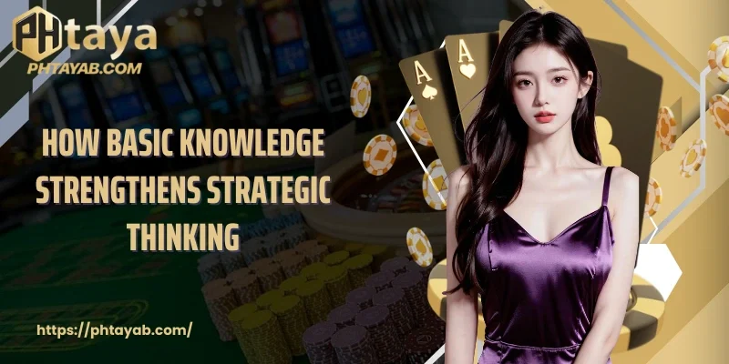 How basic knowledge strengthens strategic thinking